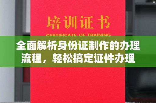 察右中旗全面解析身份证制作的办理流程，轻松搞定证件办理